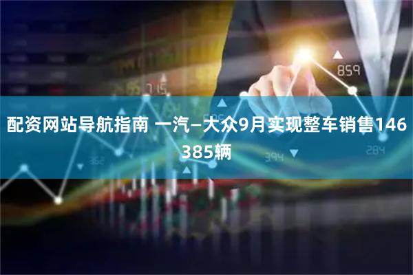 配资网站导航指南 一汽—大众9月实现整车销售146385辆