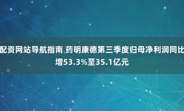 配资网站导航指南 药明康德第三季度归母净利润同比增53.3%至35.1亿元