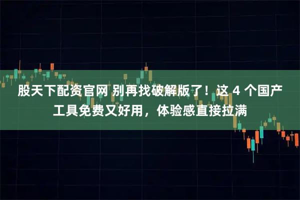 股天下配资官网 别再找破解版了！这 4 个国产工具免费又好用，体验感直接拉满