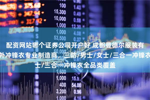 配资网站哪个证券公司开户好 成都曼德尔服装有限公司：户外冲锋衣专业制造商，三防/男士/女士/三合一冲锋衣全品类覆盖