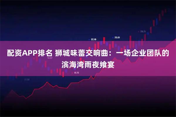 配资APP排名 狮城味蕾交响曲：一场企业团队的滨海湾雨夜飨宴